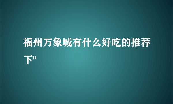 福州万象城有什么好吃的推荐下