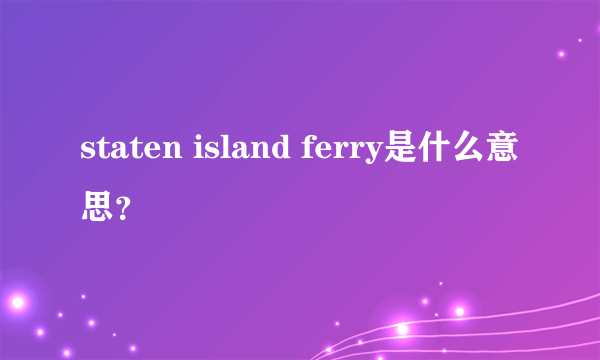 staten island ferry是什么意思？