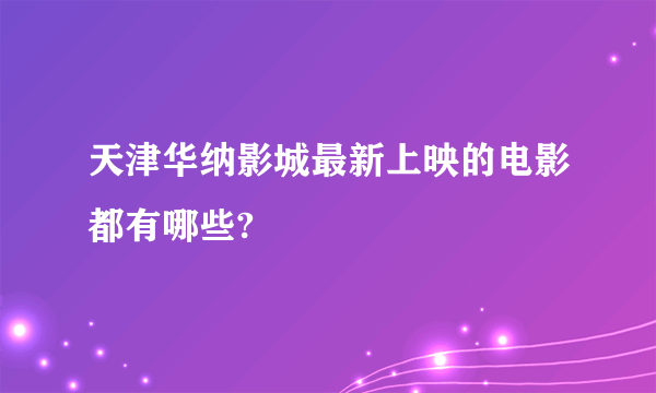 天津华纳影城最新上映的电影都有哪些?