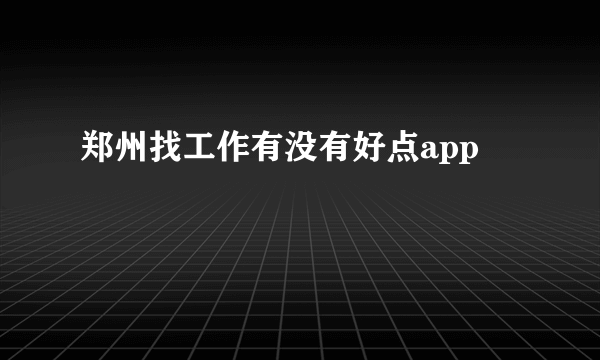 郑州找工作有没有好点app