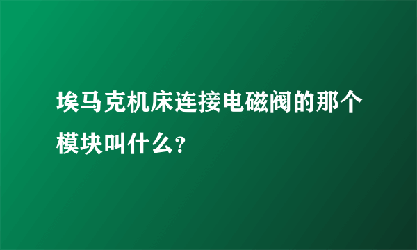 埃马克机床连接电磁阀的那个模块叫什么？