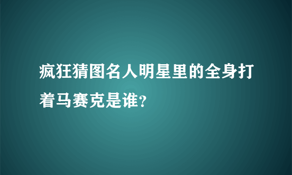 疯狂猜图名人明星里的全身打着马赛克是谁？