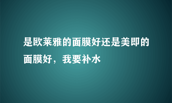 是欧莱雅的面膜好还是美即的面膜好，我要补水