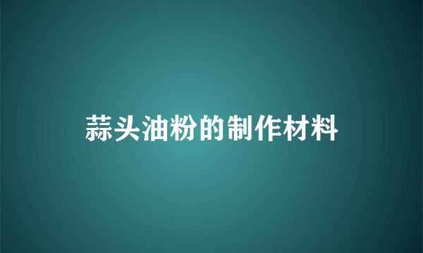 蒜头油粉的制作材料