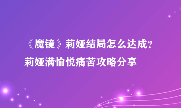 《魔镜》莉娅结局怎么达成？莉娅满愉悦痛苦攻略分享