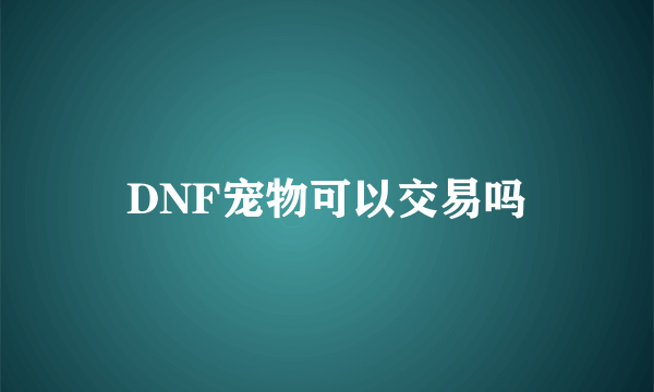 DNF宠物可以交易吗