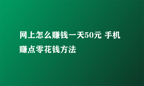 网上怎么赚钱一天50元 手机赚点零花钱方法