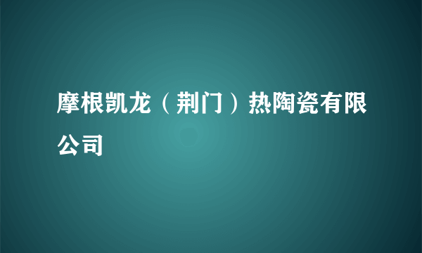 摩根凯龙（荆门）热陶瓷有限公司