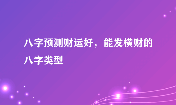 八字预测财运好，能发横财的八字类型