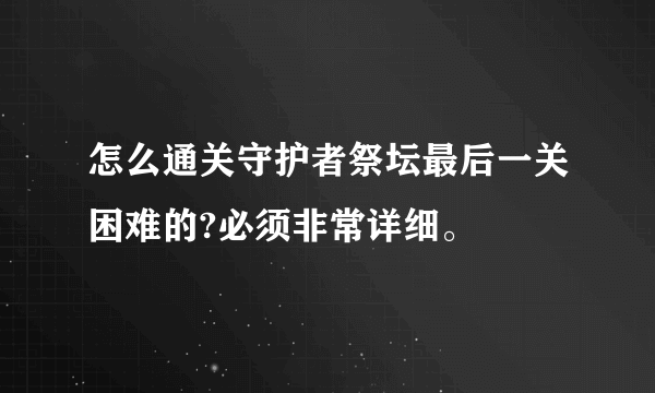 怎么通关守护者祭坛最后一关困难的?必须非常详细。