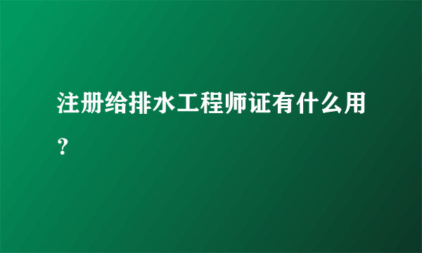 注册给排水工程师证有什么用？