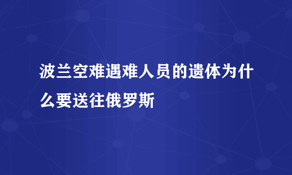 波兰空难遇难人员的遗体为什么要送往俄罗斯