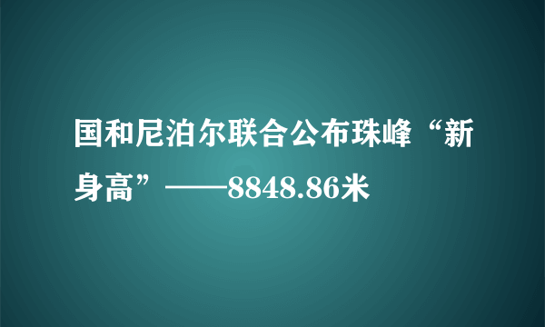 国和尼泊尔联合公布珠峰“新身高”——8848.86米