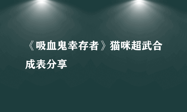 《吸血鬼幸存者》猫咪超武合成表分享