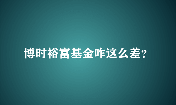 博时裕富基金咋这么差？