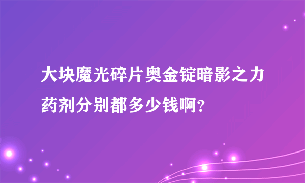 大块魔光碎片奥金锭暗影之力药剂分别都多少钱啊？