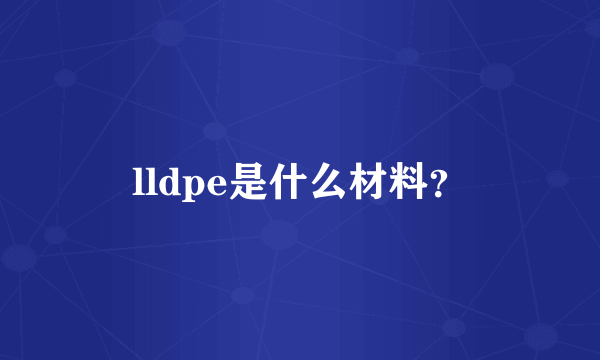 lldpe是什么材料？