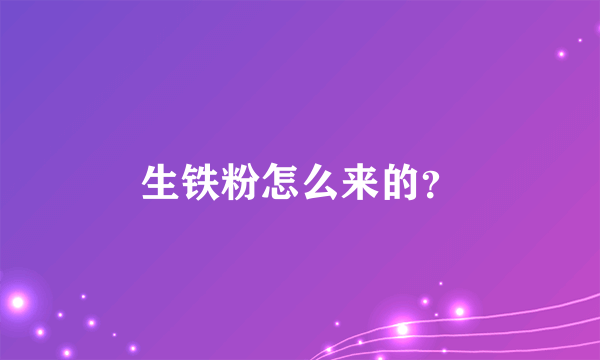 生铁粉怎么来的？