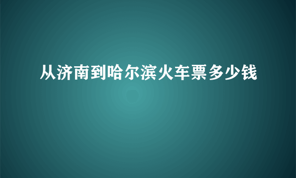 从济南到哈尔滨火车票多少钱