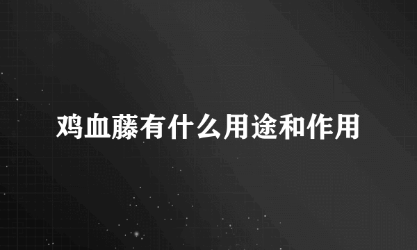 鸡血藤有什么用途和作用