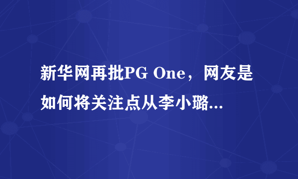 新华网再批PG One，网友是如何将关注点从李小璐身上一步步转移至PG