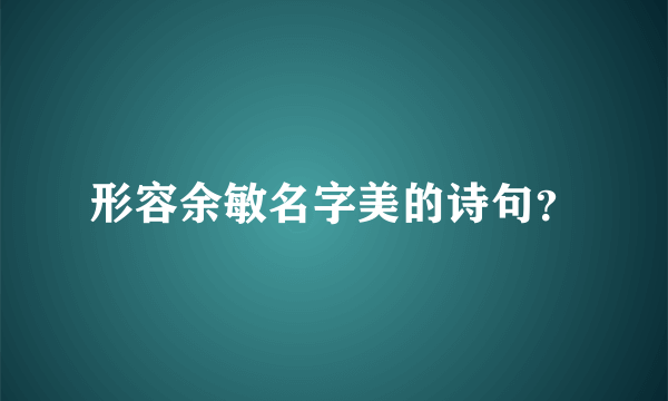 形容余敏名字美的诗句？