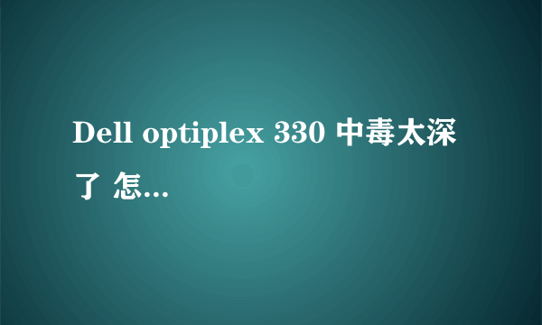 Dell optiplex 330 中毒太深了 怎么从装系统 高手进!