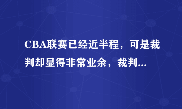 CBA联赛已经近半程，可是裁判却显得非常业余，裁判误判漏判频发，这锅姚明背吗？