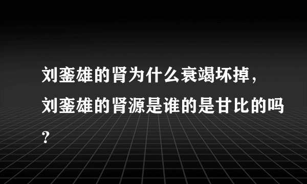 刘銮雄的肾为什么衰竭坏掉，刘銮雄的肾源是谁的是甘比的吗？