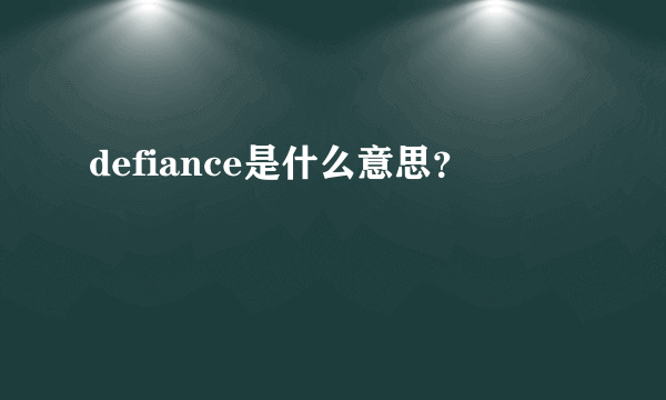 defiance是什么意思？