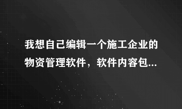 我想自己编辑一个施工企业的物资管理软件，软件内容包含供应商管理，材料科目分类，材料入库，材料出库等