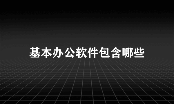 基本办公软件包含哪些