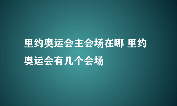 里约奥运会主会场在哪 里约奥运会有几个会场