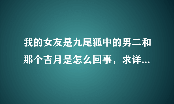 我的女友是九尾狐中的男二和那个吉月是怎么回事，求详细解释。