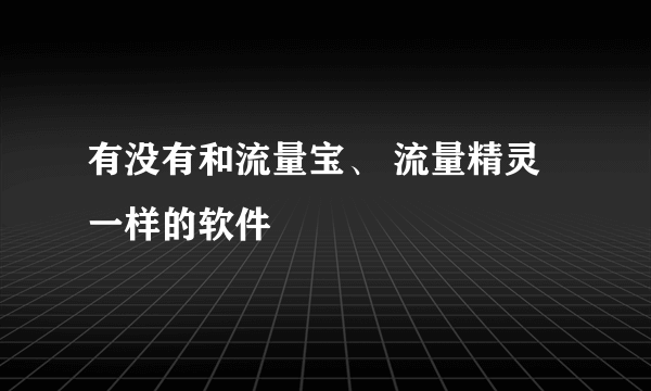 有没有和流量宝、 流量精灵一样的软件