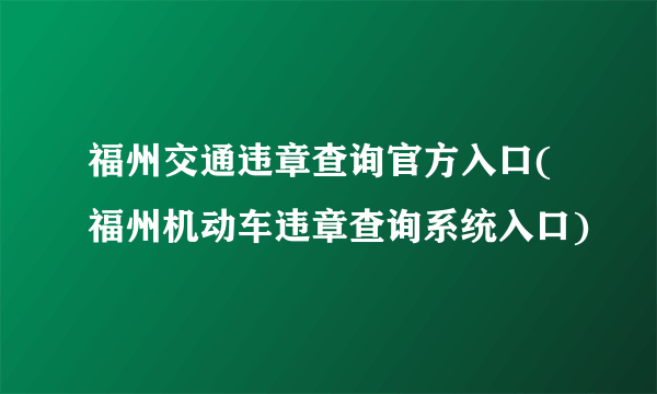 福州交通违章查询官方入口(福州机动车违章查询系统入口)