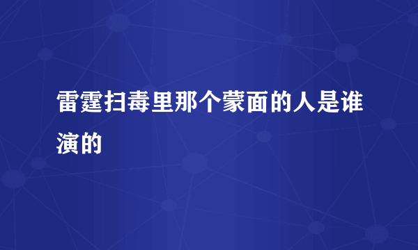 雷霆扫毒里那个蒙面的人是谁演的