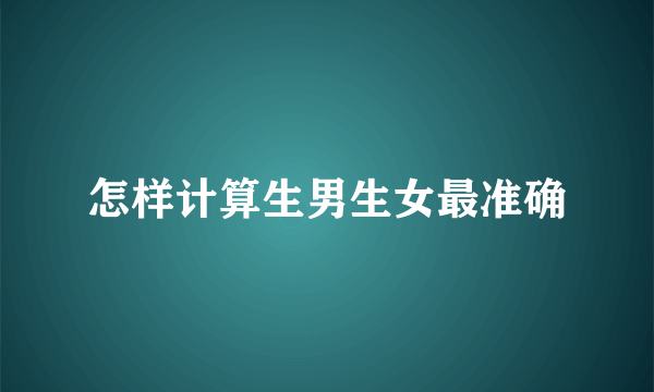 怎样计算生男生女最准确