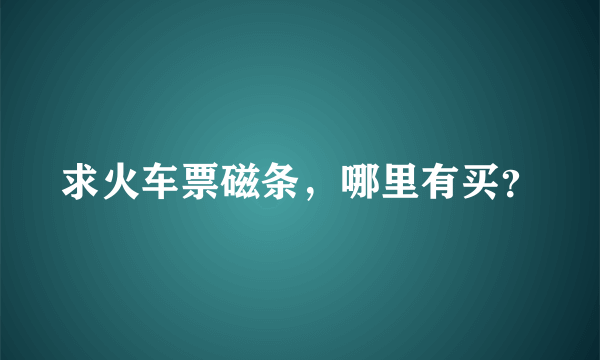 求火车票磁条，哪里有买？