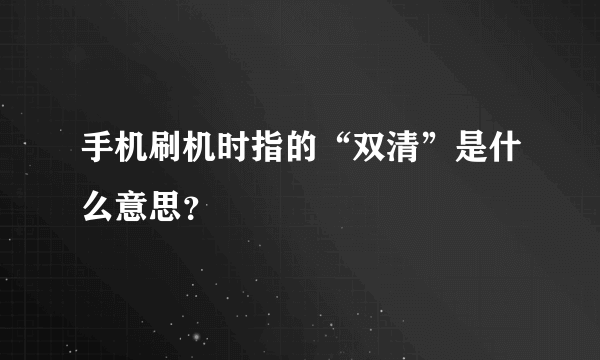 手机刷机时指的“双清”是什么意思？