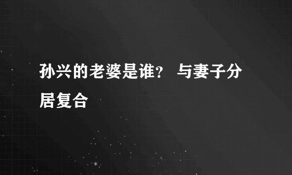 孙兴的老婆是谁？ 与妻子分居复合