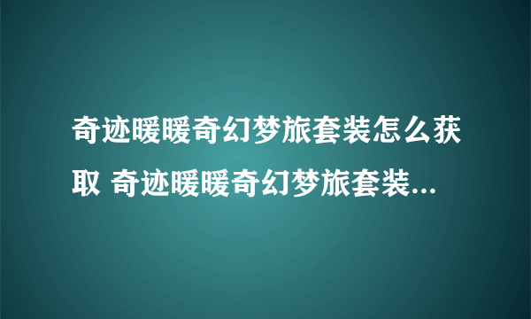 奇迹暖暖奇幻梦旅套装怎么获取 奇迹暖暖奇幻梦旅套装获取攻略介绍