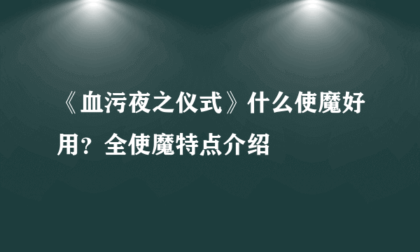 《血污夜之仪式》什么使魔好用？全使魔特点介绍