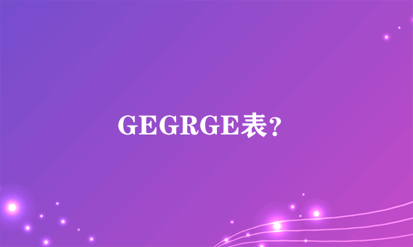 GEGRGE表？