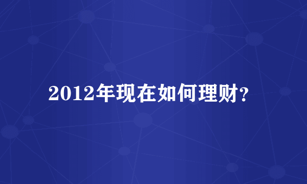 2012年现在如何理财？