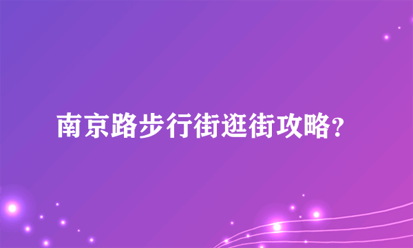 南京路步行街逛街攻略？