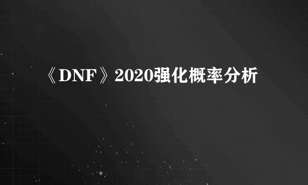 《DNF》2020强化概率分析