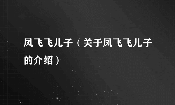 凤飞飞儿子（关于凤飞飞儿子的介绍）