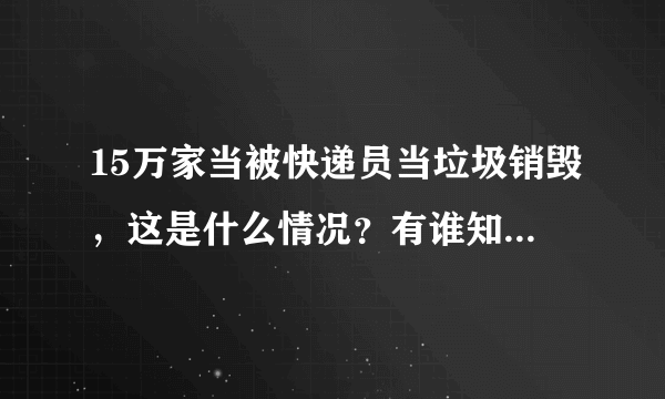 15万家当被快递员当垃圾销毁，这是什么情况？有谁知道？该如何维权呢？