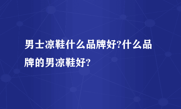 男士凉鞋什么品牌好?什么品牌的男凉鞋好?